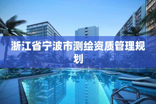 浙江省宁波市测绘资质管理规划