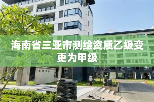 海南省三亚市测绘资质乙级变更为甲级