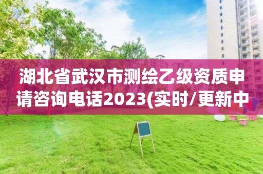 湖北省武汉市测绘乙级资质申请咨询电话2023(实时/更新中)