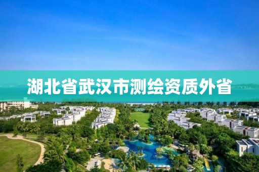 湖北省武汉市测绘资质外省