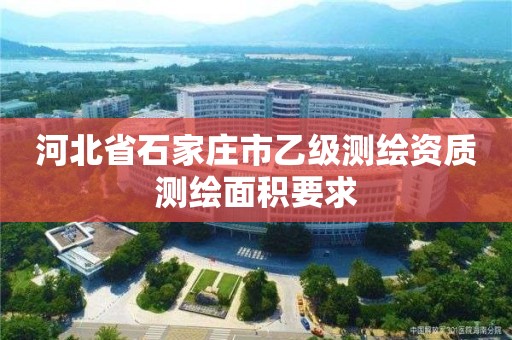 河北省石家庄市乙级测绘资质测绘面积要求