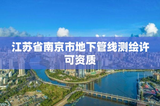 江苏省南京市地下管线测绘许可资质