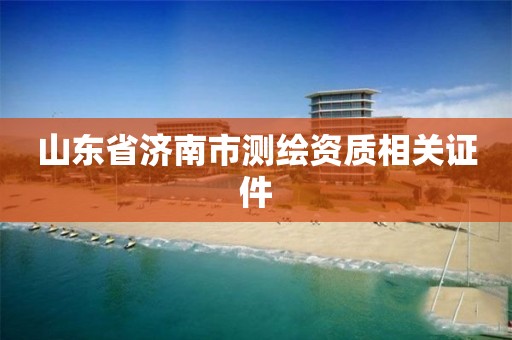 山东省济南市测绘资质相关证件