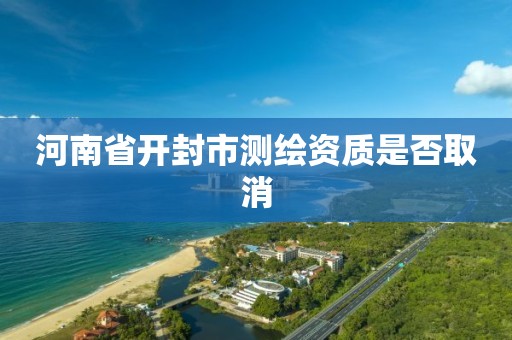 河南省开封市测绘资质是否取消