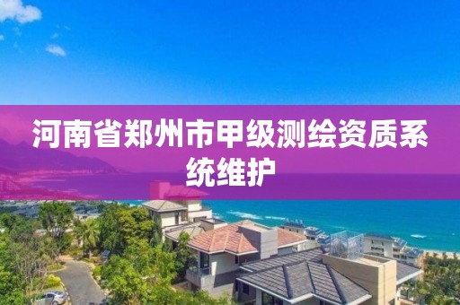 河南省郑州市甲级测绘资质系统维护