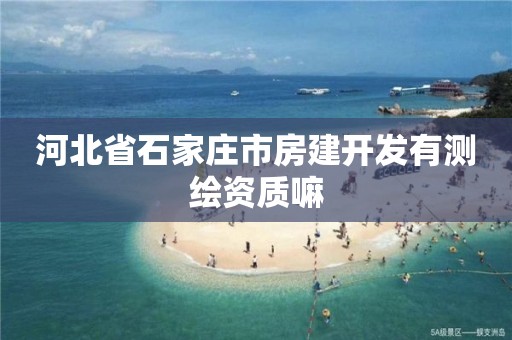 河北省石家庄市房建开发有测绘资质嘛