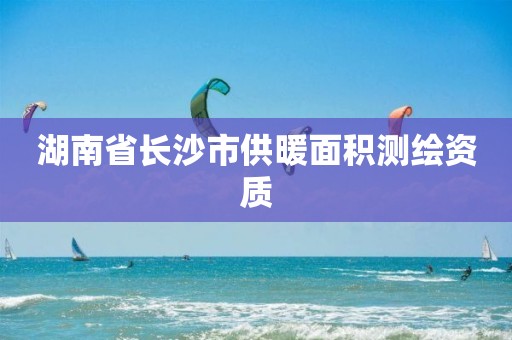 湖南省长沙市供暖面积测绘资质