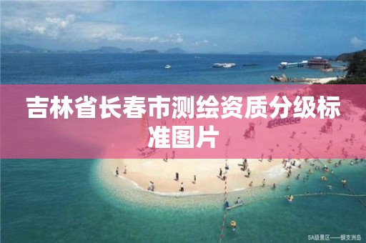 吉林省长春市测绘资质分级标准图片