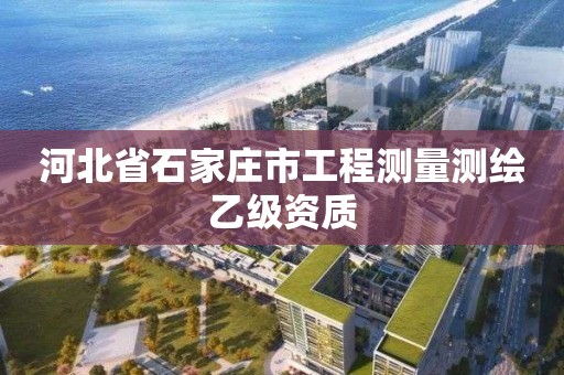 河北省石家庄市工程测量测绘乙级资质