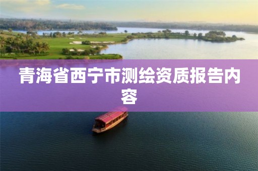 青海省西宁市测绘资质报告内容 青海省西宁市测绘资质报告内容