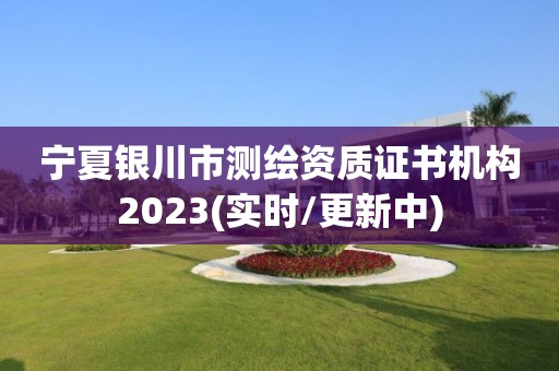 宁夏银川市测绘资质证书机构2023(实时/更新中)