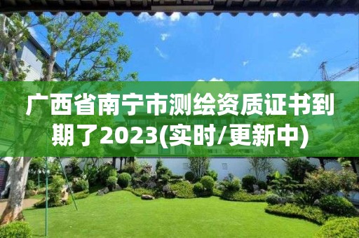 广西省南宁市测绘资质证书到期了2023(实时/更新中)