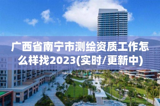 广西省南宁市测绘资质工作怎么样找2023(实时/更新中)