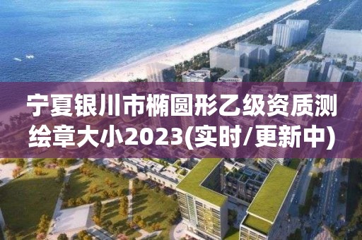 宁夏银川市椭圆形乙级资质测绘章大小2023(实时/更新中)