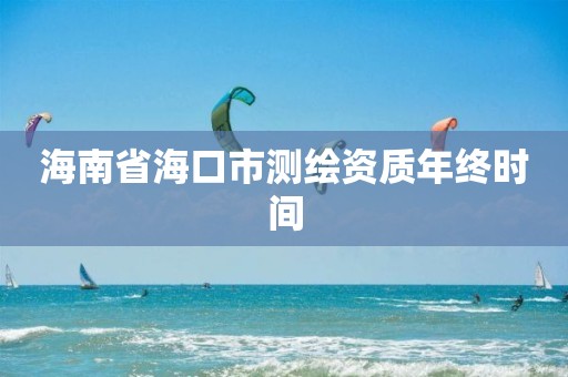 海南省海口市测绘资质年终时间