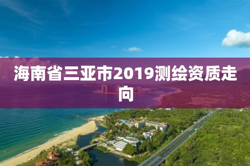 海南省三亚市2019测绘资质走向