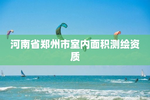 河南省郑州市室内面积测绘资质