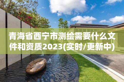 青海省西宁市测绘需要什么文件和资质2023(实时/更新中)