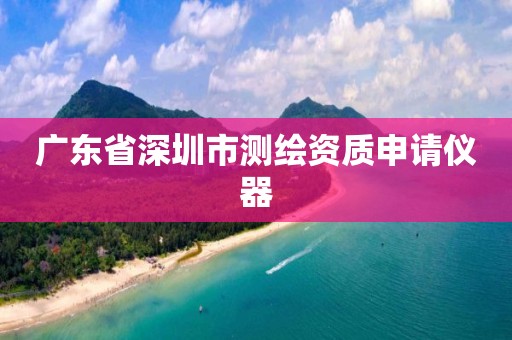 广东省深圳市测绘资质申请仪器