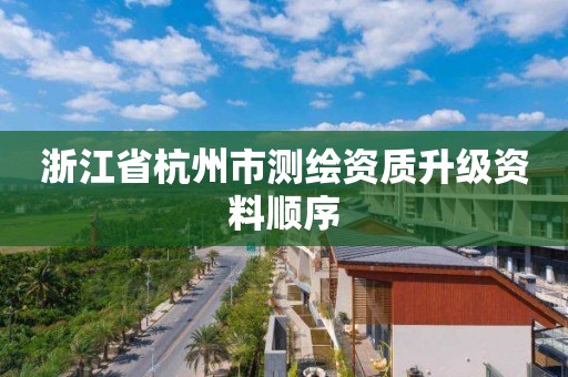 浙江省杭州市测绘资质升级资料顺序