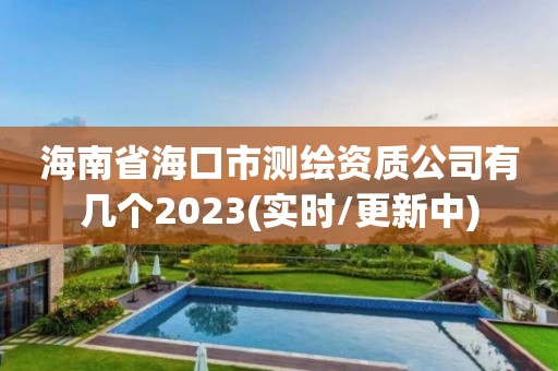 海南省海口市测绘资质公司有几个2023(实时/更新中)