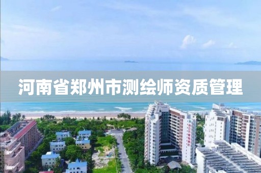 河南省郑州市测绘师资质管理