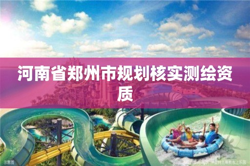 河南省郑州市规划核实测绘资质