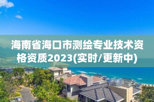 海南省海口市测绘专业技术资格资质2023(实时/更新中)