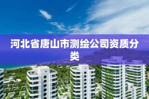 河北省唐山市测绘公司资质分类