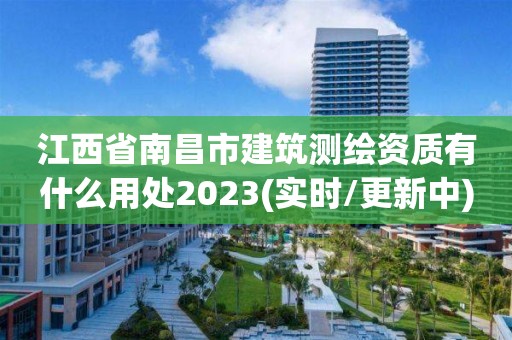 江西省南昌市建筑测绘资质有什么用处2023(实时/更新中)