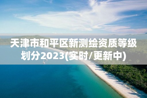 天津市和平区新测绘资质等级划分2023(实时/更新中)