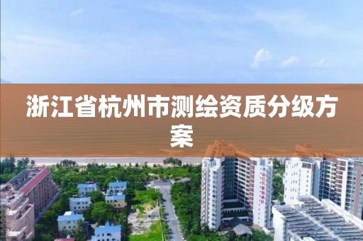 浙江省杭州市测绘资质分级方案