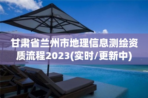 甘肃省兰州市地理信息测绘资质流程2023(实时/更新中)