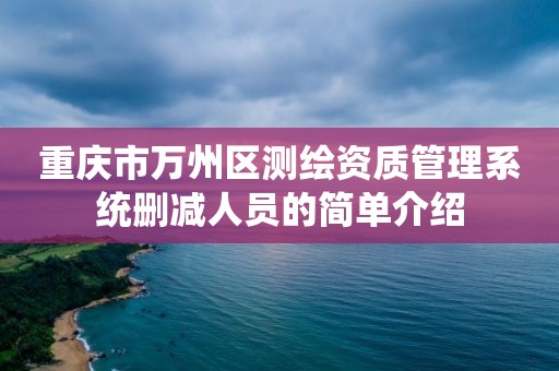 重庆市万州区测绘资质管理系统删减人员的简单介绍