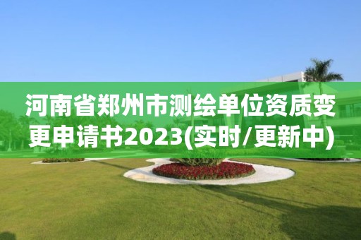 河南省郑州市测绘单位资质变更申请书2023(实时/更新中)