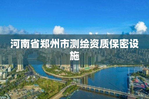 河南省郑州市测绘资质保密设施