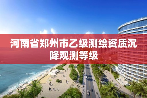 河南省郑州市乙级测绘资质沉降观测等级