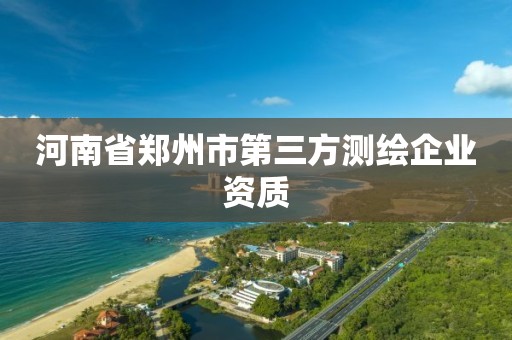 河南省郑州市第三方测绘企业资质