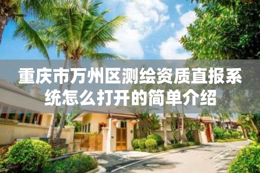 重庆市万州区测绘资质直报系统怎么打开的简单介绍