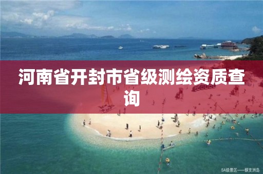 河南省开封市省级测绘资质查询