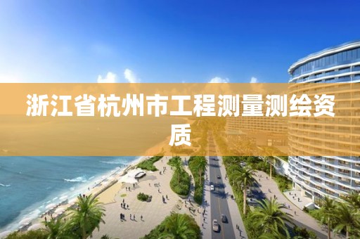 浙江省杭州市工程测量测绘资质 浙江省杭州市工程测量测绘资质