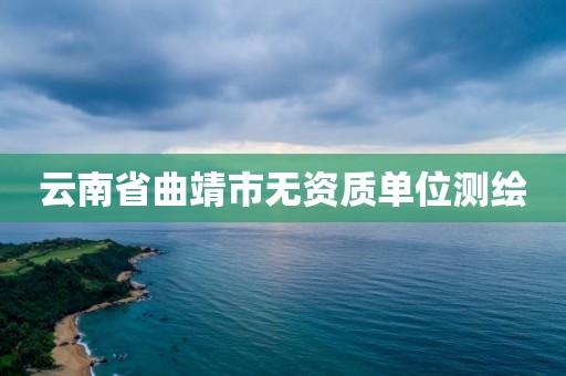 云南省曲靖市无资质单位测绘