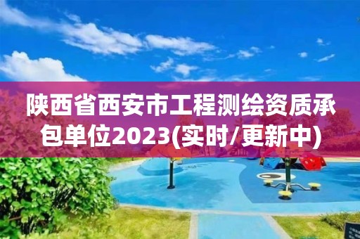 陕西省西安市工程测绘资质承包单位2023(实时/更新中)