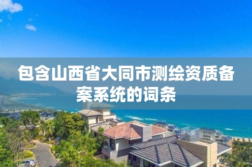 包含山西省大同市测绘资质备案系统的词条