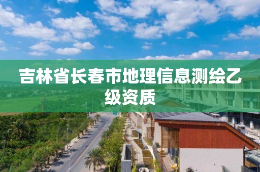 吉林省长春市地理信息测绘乙级资质