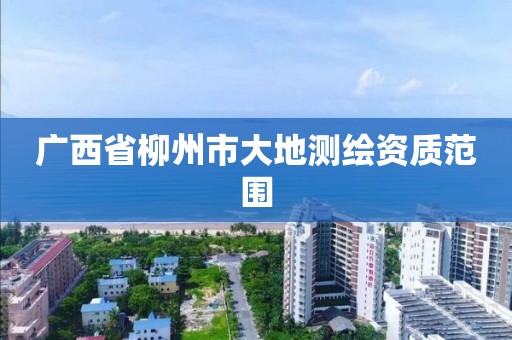 广西省柳州市大地测绘资质范围