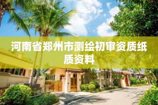 河南省郑州市测绘初审资质纸质资料