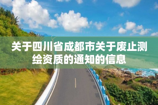 关于四川省成都市关于废止测绘资质的通知的信息