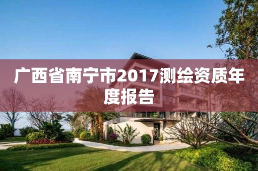 广西省南宁市2017测绘资质年度报告