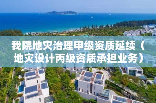 我院地灾治理甲级资质延续（地灾设计丙级资质承担业务）